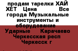 продам тарелки ХАЙ-ХЕТ › Цена ­ 4 500 - Все города Музыкальные инструменты и оборудование » Ударные   . Карачаево-Черкесская респ.,Черкесск г.